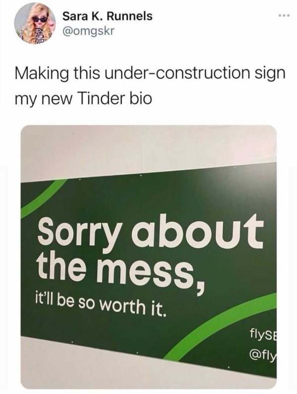 Sara K. Runnels Making this underconstruction sign my new Tinder bio Sorry about the mess, it'll be so worth it. flyse