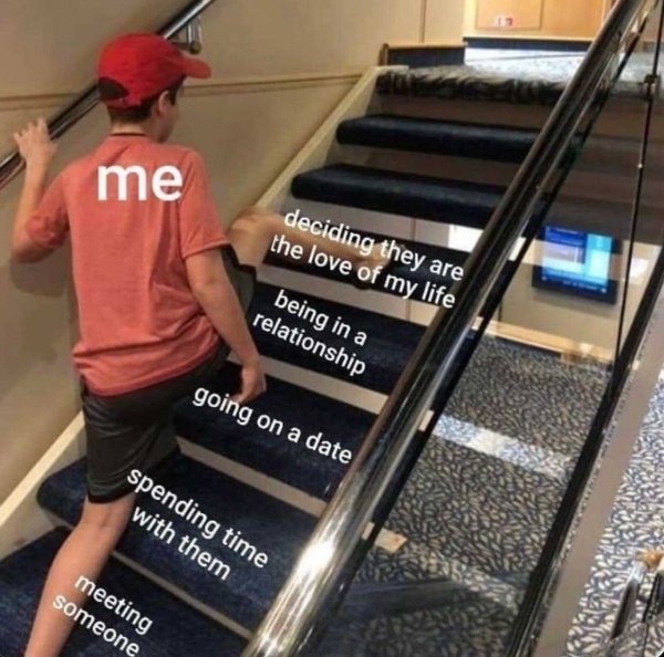 stairs meme template - me deciding they are the love of my life being in a relationship going on a date spending time with them meeting someone