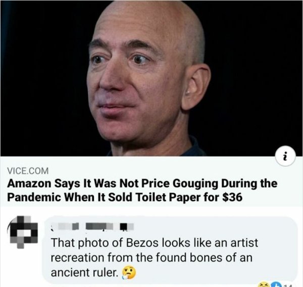 meanest person in the world - i Vice.Com Amazon Says It Was Not Price Gouging During the Pandemic When It Sold Toilet Paper for $36 That photo of Bezos looks an artist recreation from the found bones of an ancient ruler.