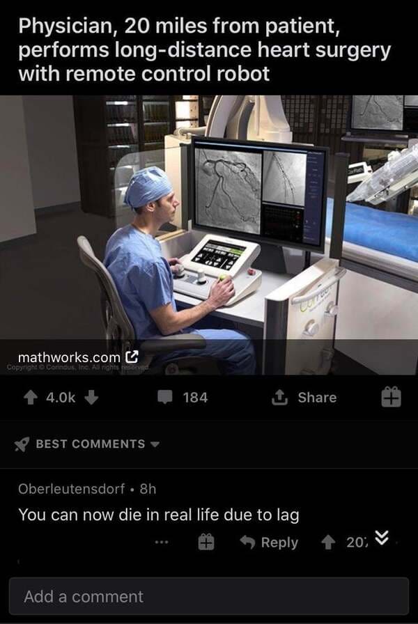 r cursed comments - Physician, 20 miles from patient, performs longdistance heart surgery with remote control robot mathworks.com Copyright Condd 184 1 Tp T Best Oberleutensdorf 8h You can now die in real life due to lag 20; Add a comment