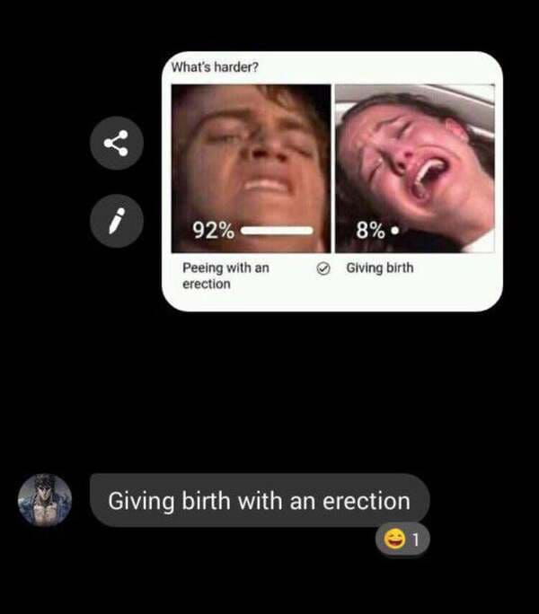 goood goood - What's harder? 92% 8% Peeing with an erection Giving birth Giving birth with an erection 1