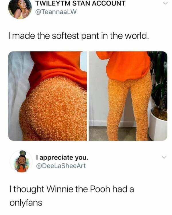 made the softest pant in the world - Twileytm Stan Account I made the softest pant in the world. I appreciate you. I thought Winnie the Pooh had a onlyfans