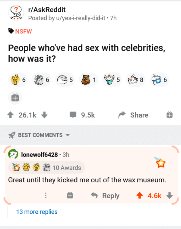 reddit cursed comments - rAskReddit Posted by uyesireallydidit. 7h Nsfw People who've had sex with celebrities, how was it? 6 6 5 1 5 8 6 Best lonewolf6428. 3h 10 Awards Great until they kicked me out of the wax museum. 13 more replies