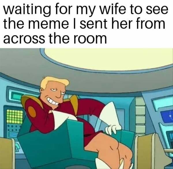 funny pics and memes - waiting for my wife to see the meme I sent her from across the room
