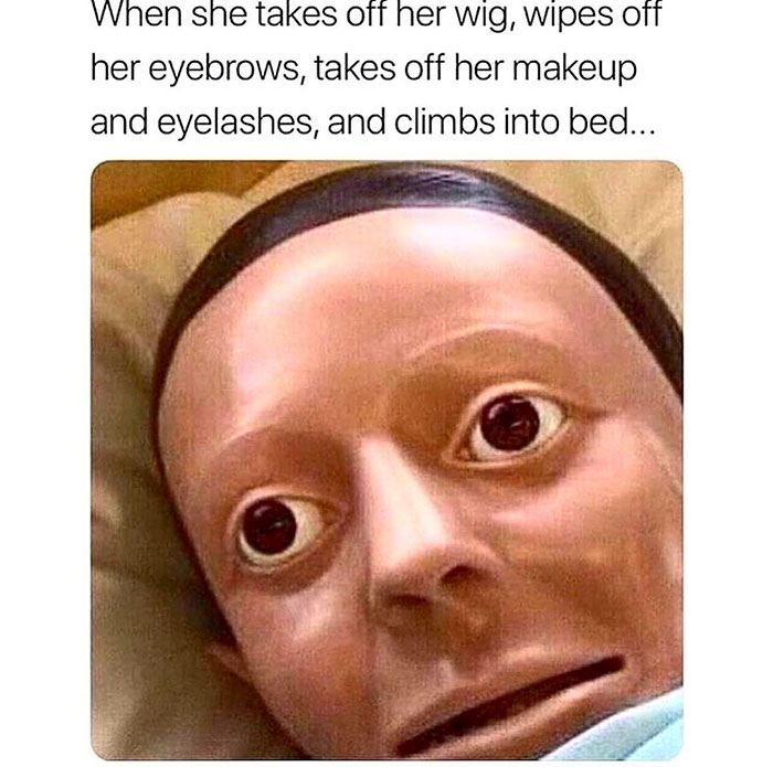 oversleeping meme - When she takes off her wig, wipes off her eyebrows, takes off her makeup and eyelashes, and climbs into bed...