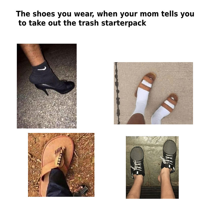 shoes you wear when you take out - The shoes you wear, when your mom tells you to take out the trash starterpack