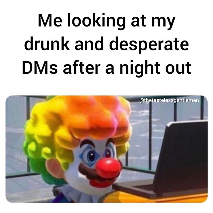 imgur clown - Me looking at my drunk and desperate DMs after a night out