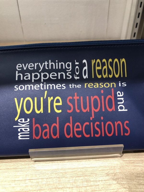 funny pics and memes - everything happens for a reason sometimes the reason is you're stupid and make bad decisions