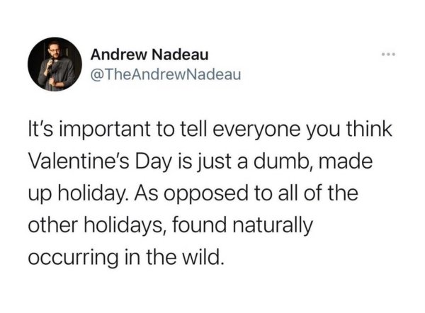 tweets about poor people - Andrew Nadeau Nadeau It's important to tell everyone you think Valentine's Day is just a dumb, made up holiday. As opposed to all of the other holidays, found naturally occurring in the wild.