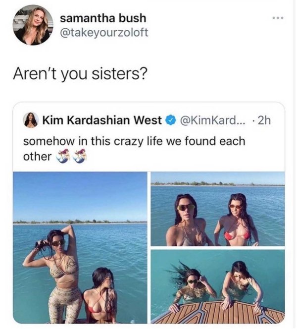 vacation - . samantha bush Aren't you sisters? Kim Kardashian West Kard... 2h somehow in this crazy life we found each other