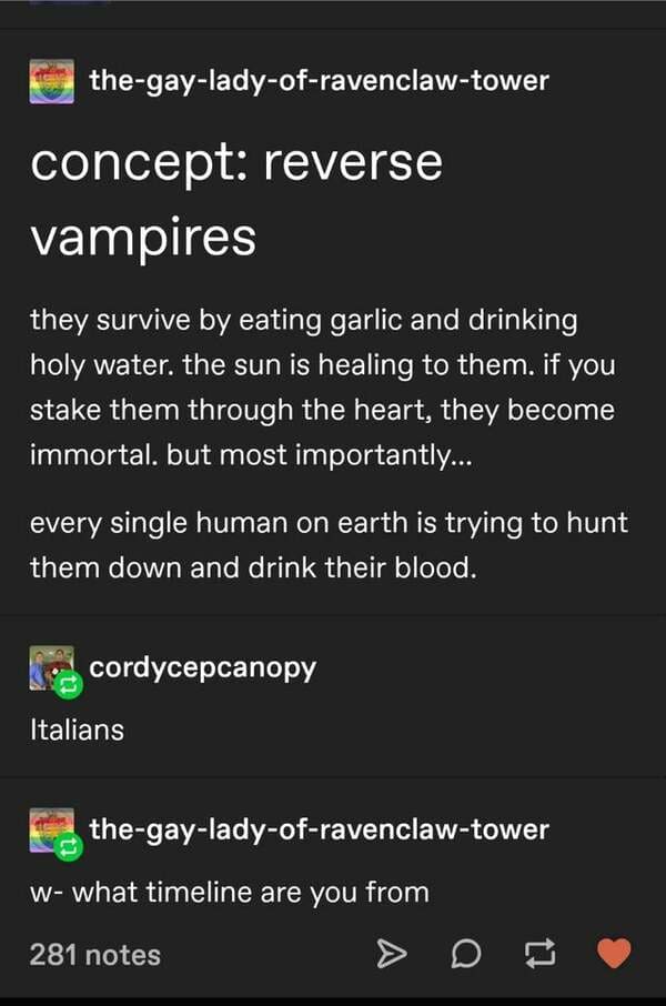 screenshot - thegayladyofravenclawtower concept reverse vampires they survive by eating garlic and drinking holy water. the sun is healing to them. if you stake them through the heart, they become immortal. but most importantly... every single human on ea