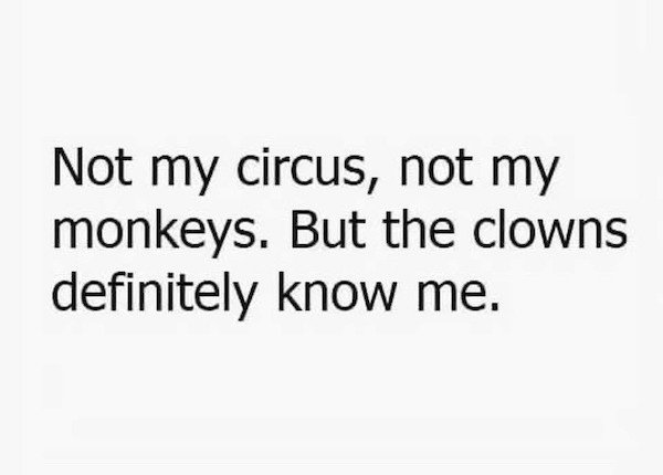 quotes about missing someone - Not my circus, not my monkeys. But the clowns definitely know me.