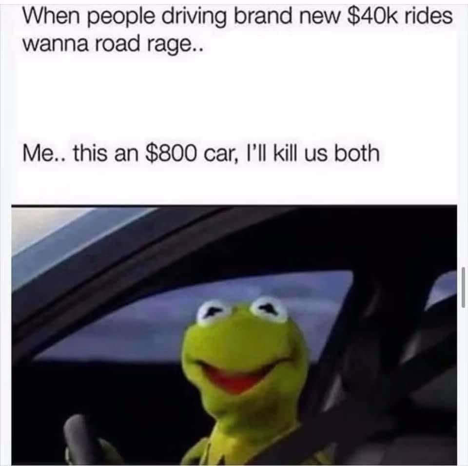 funny pics - kermit the frog - When people driving brand new $40k rides wanna road rage.. Me.. this an $800 car, I'll kill us both
