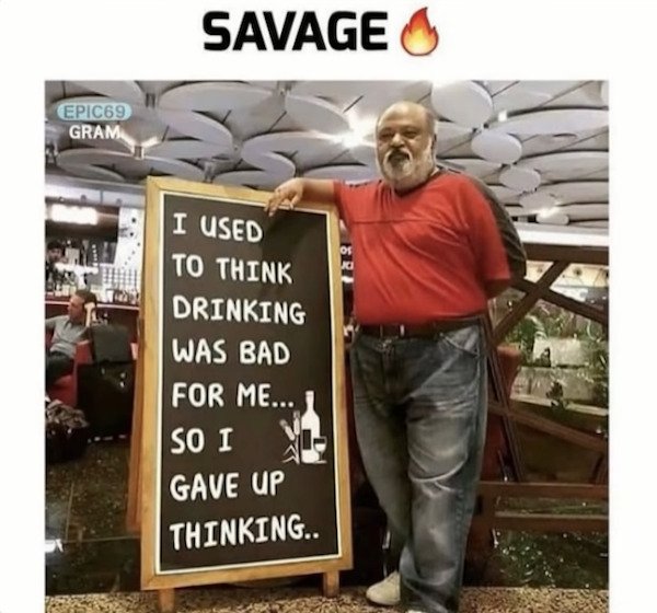 funny pics - I Used To Think Drinking Was Bad For Me... So I Gave Up Thinking..
