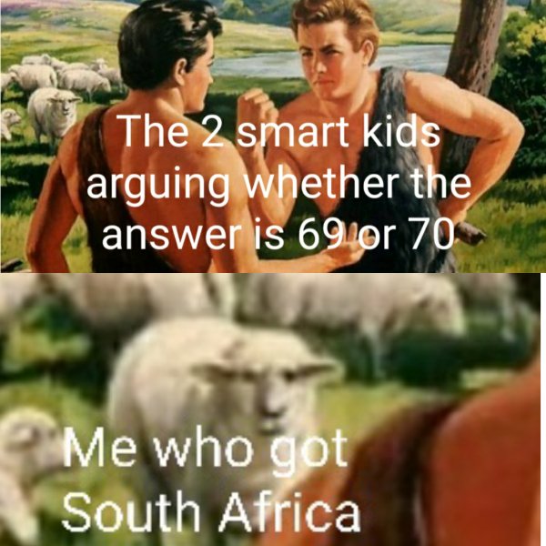 photo caption - The 2 smart kids arguing whether the answer is 69 or 70 Me who got South Africa