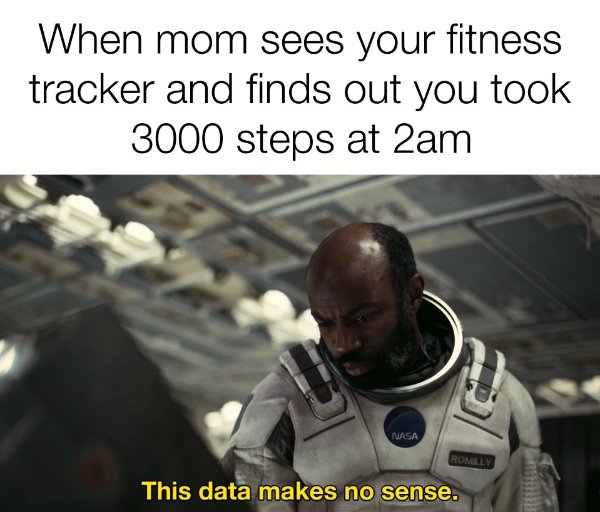 makes no sense meme - When mom sees your fitness tracker and finds out you took 3000 steps at 2am Nasa Romilly Romour This data makes no sense.