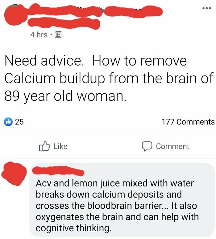 point - 4 hrs. Need advice. How to remove Calcium buildup from the brain of 89 year old woman. b 25 177 Comment Acv and lemon juice mixed with water breaks down calcium deposits and crosses the bloodbrain barrier... It also oxygenates the brain and can he