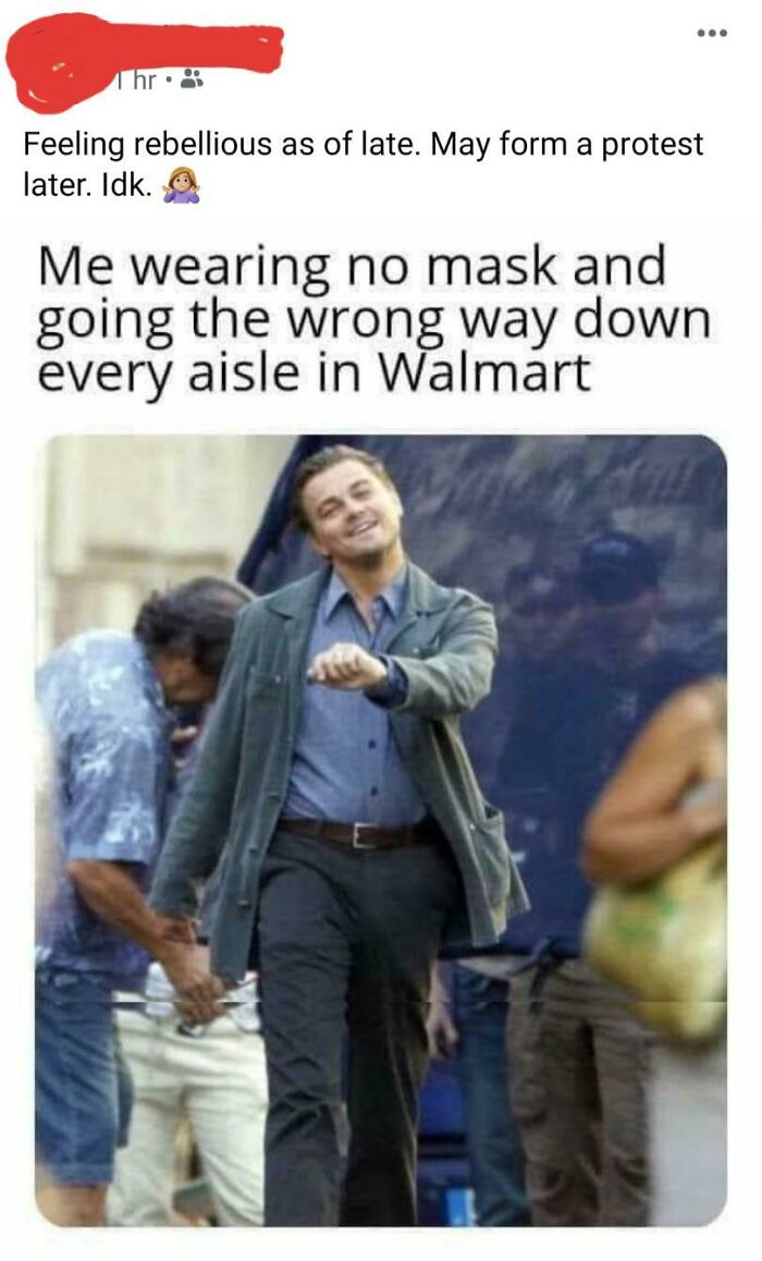 lubachów - .. Thr Feeling rebellious as of late. May form a protest later. Idk. Me wearing no mask and going the wrong way down every aisle in Walmart