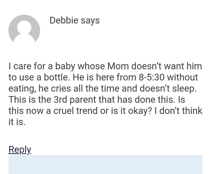 angle - Debbie says I care for a baby whose Mom doesn't want him to use a bottle. He is here from 8 without eating, he cries all the time and doesn't sleep. This is the 3rd parent that has done this. Is this now a cruel trend or is it okay? I don't think 