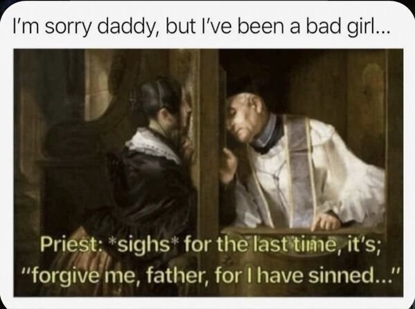 funny pics and memes - person in confession booth - I'm sorry daddy, but I've been a bad girl... Priest sighs for the last time, it's forgive me father for I have sinned