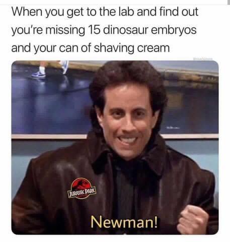 funny pics and memes - jerry seinfeld newman - When you get to the lab and find out you're missing 15 dinosaur embryos and your can of shaving cream Jurassic Park Newman!