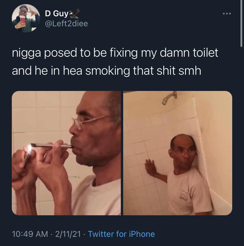 muscle - D Guy nigga posed to be fixing my damn toilet and he in hea smoking that shit smh 21121 Twitter for iPhone