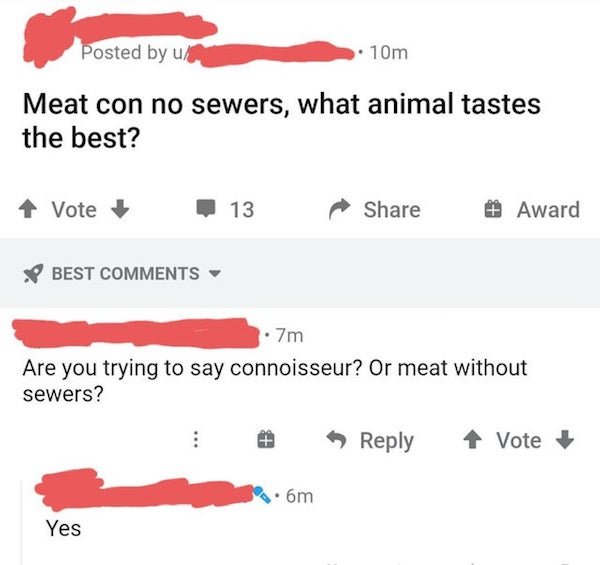 diagram - Posted by 10m Meat con no sewers, what animal tastes the best? Vote 13 Award Best .7m Are you trying to say connoisseur? Or meat without sewers? 1 Vote 6m Yes