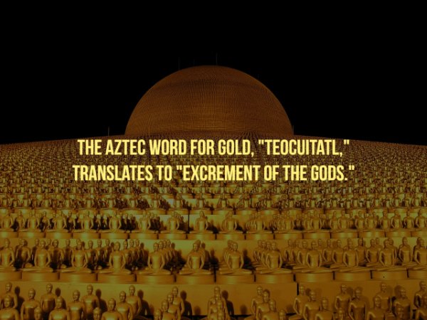 The Aztec Word For Gold, "Teocuitatl," Translates To "Excrement Of The Gods." ve Wate
