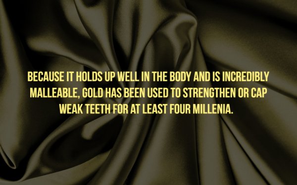 Because It Holds Up Well In The Body And Is Incredibly Malleable, Gold Has Been Used To Strengthen Or Cap Weak Teeth For At Least Four Millenia.