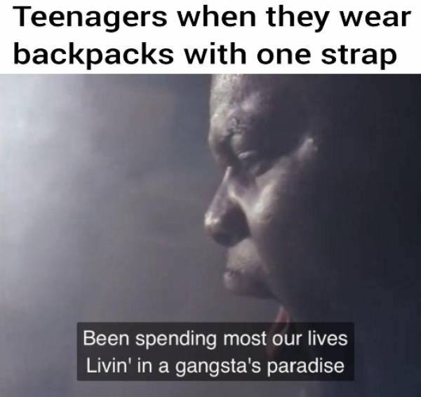 coolio gangsta's paradise meme - Teenagers when they wear backpacks with one strap Been spending most our lives Livin' in a gangsta's paradise
