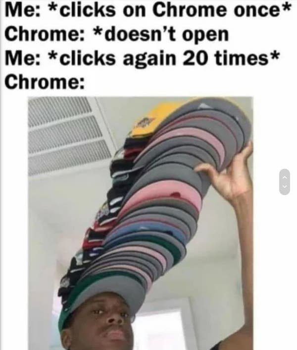 clicks on chrome once - Me clicks on Chrome once Chrome doesn't open Me clicks again 20 times Chrome