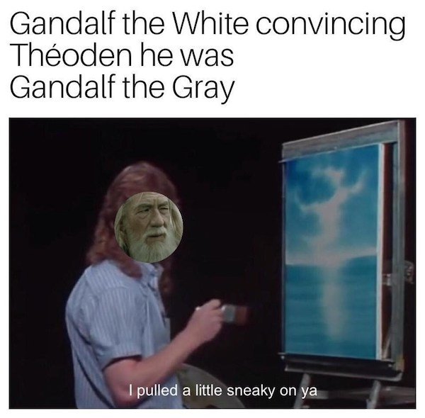 bob ross i pulled a little sneaky - Gandalf the White convincing Thoden he was Gandalf the Gray I pulled a little sneaky on ya