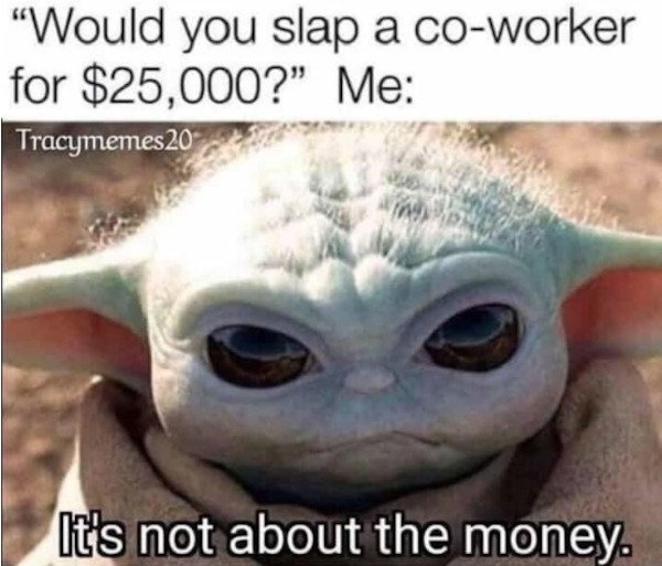 2021 memes - "Would you slap a coworker for $25,000?" Me Tracymemes20 It's not about the money.