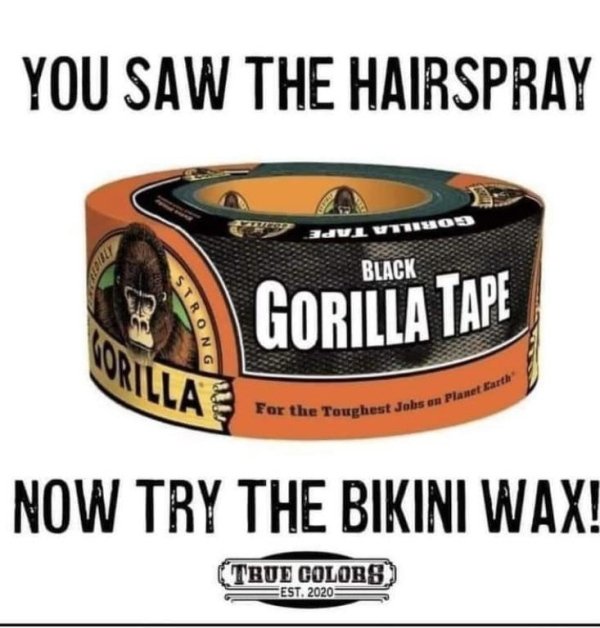 funny memes - label - 30VM09 For the Toughest Jols en Planet Parth You Saw The Hairspray Black Strong Gorilla Tape Now Try The Bikini Wax! True Colobs Eest. 2020