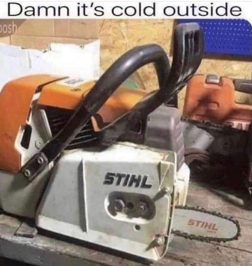 funny memes - its cold outside chainsaw - Damn it's cold outside Josh Stihl Stihl