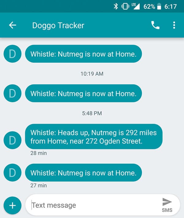 screenshot - 62% Doggo Tracker D Whistle Nutmeg is now at Home. D Whistle Nutmeg is now at Home. D Whistle Heads up, Nutmeg is 292 miles from Home, near 272 Ogden Street. 28 min D Whistle Nutmeg is now at Home. 27 min Text message Sms