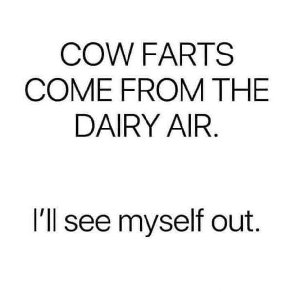 green house - Cow Farts Come From The Dairy Air. I'll see myself out.