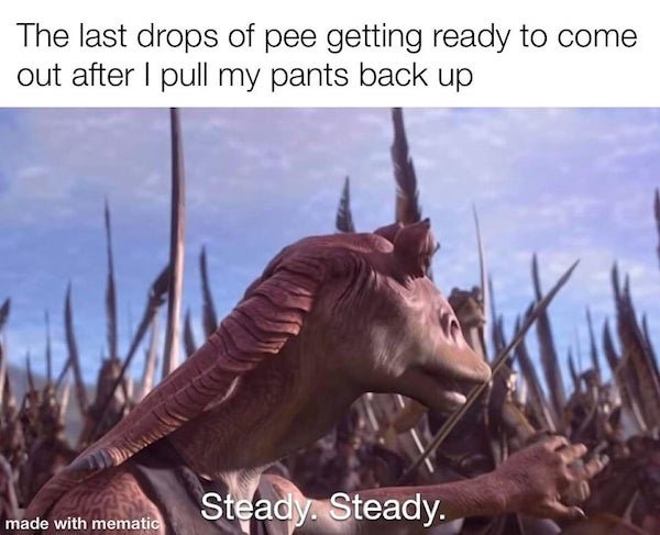 steady steady jar jar - The last drops of pee getting ready to come out after I pull my pants back up Steady. Steady. made with mematic