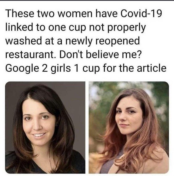 2 girls 1 cup covid - These two women have Covid19 linked to one cup not properly washed at a newly reopened restaurant. Don't believe me? Google 2 girls 1 cup for the article