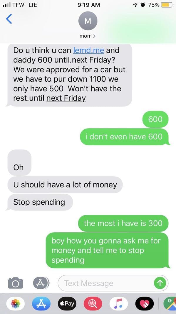 funny instagram conversations - on Tfw Lte 70 75% M . mom > Do u think u can lemd.me and daddy 600 until.next Friday? We were approved for a car but we have to pur down 1100 we only have 500 Won't have the rest.until next Friday 600 i don't even have 600 