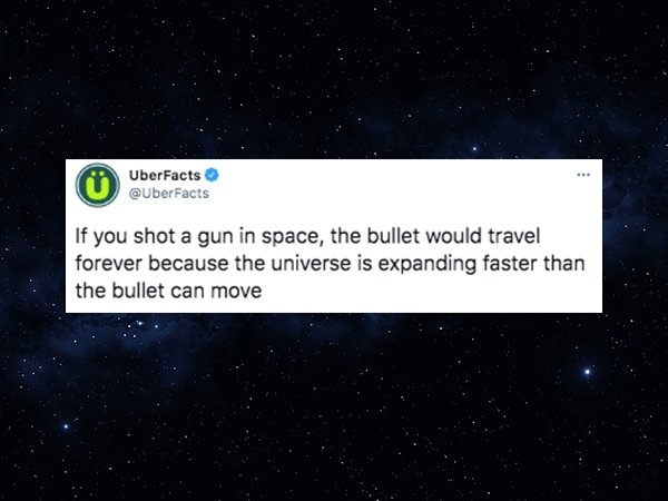 cool facts - If you shot a gun in space, the bullet would travel forever because the universe is expanding faster than the bullet can move