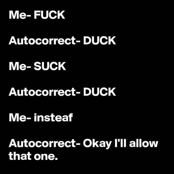 monochrome - Me Fuck AutocorrectDuck MeSuck AutocorrectDuck Meinsteaf AutocorrectOkay I'll allow that one.