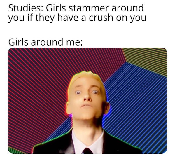 Eminem - Studies Girls stammer around you if they have a crush on you Girls around me