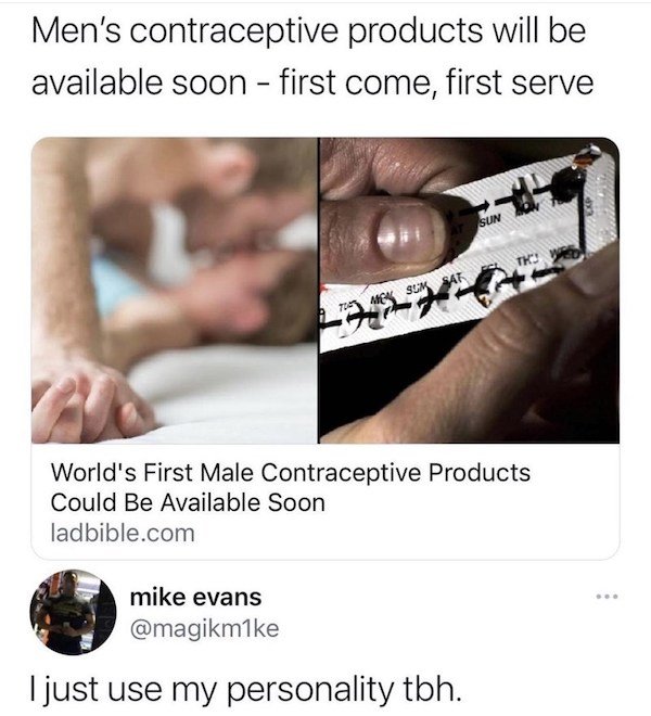 hand - Men's contraceptive products will be available soon first come, first serve Sun Tko Tmk Som Sar World's First Male Contraceptive Products Could Be Available Soon ladbible.com mike evans I just use my personality tbh.