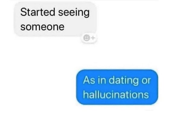 material - Started seeing someone As in dating or hallucinations