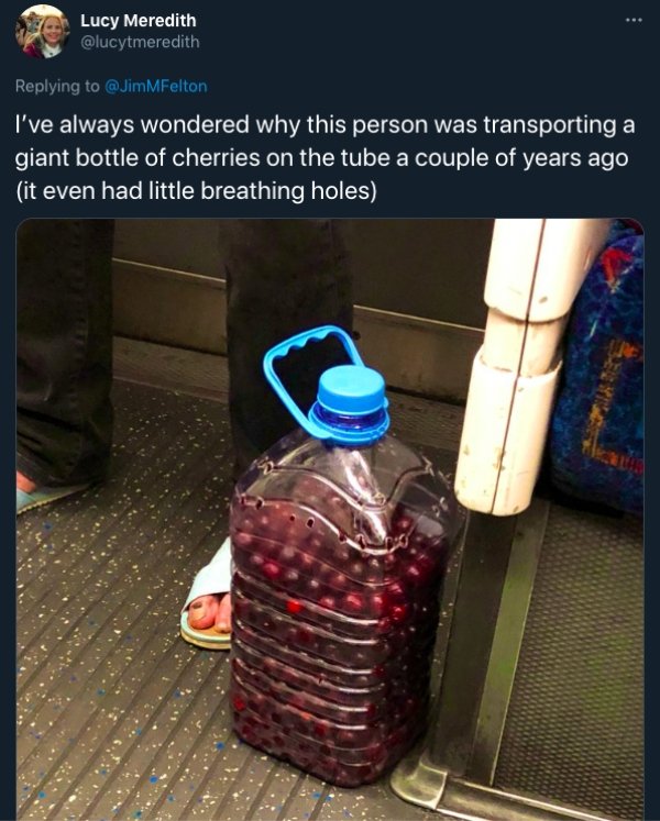 funny public transit stories - I've always wondered why this person was transporting a giant bottle of cherries on the tube a couple of years ago it even had little breathing holes