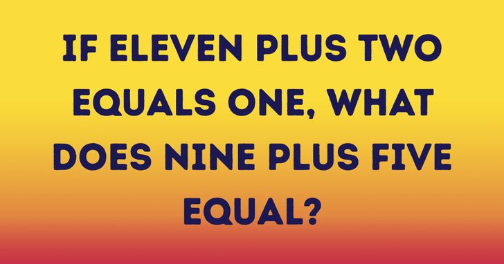 riddles and jokes - number - If Eleven Plus Two Equals One, What Does Nine Plus Five Equal?
