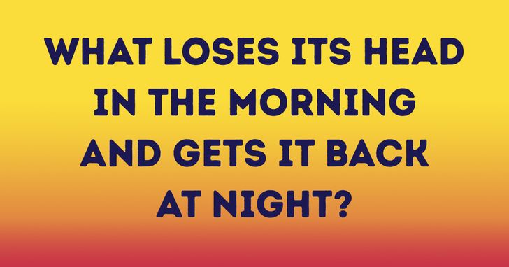 riddles and jokes - number - What Loses Its Head In The Morning And Gets It Back At Night?
