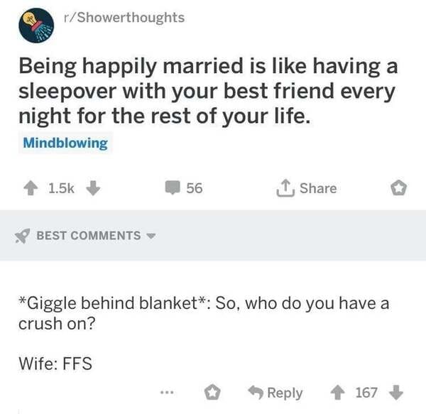 number - rShowerthoughts Being happily married is having a sleepover with your best friend every night for the rest of your life. Mindblowing 56 1 Best Giggle behind blanket So, who do you have a crush on? Wife Ffs 167