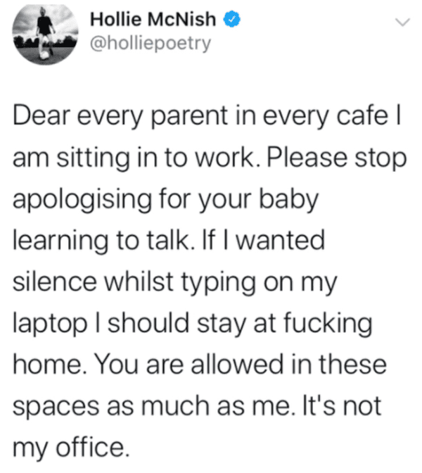 my life my rules quotes - Hollie McNish Dear every parent in every cafe | am sitting in to work. Please stop apologising for your baby learning to talk. If I wanted silence whilst typing on my laptop I should stay at fucking home. You are allowed in these